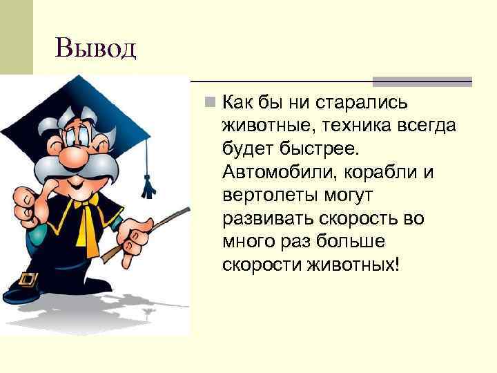 Вывод n Как бы ни старались животные, техника всегда будет быстрее. Автомобили, корабли и