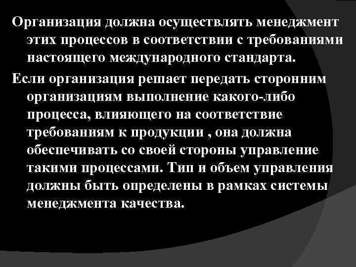 Организация должна осуществлять менеджмент этих процессов в соответствии с требованиями настоящего международного стандарта. Если