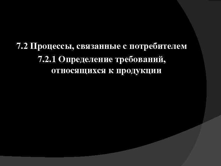 7. 2 Процессы, связанные с потребителем 7. 2. 1 Определение требований, относящихся к продукции