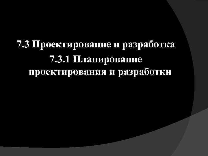 7. 3 Проектирование и разработка 7. 3. 1 Планирование проектирования и разработки 