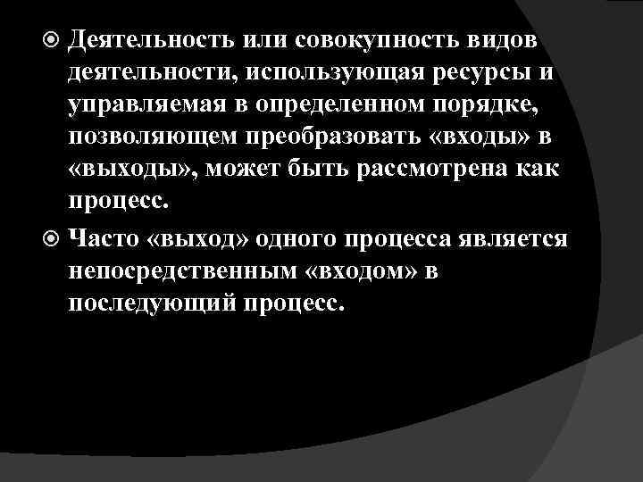 Деятельность или совокупность видов деятельности, использующая ресурсы и управляемая в определенном порядке, позволяющем преобразовать