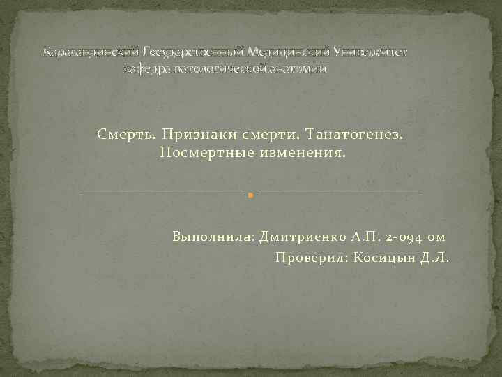 Карагандинский Государственный Медицинский Университет кафедра патологической анатомии Смерть. Признаки смерти. Танатогенез. Посмертные изменения. Выполнила: