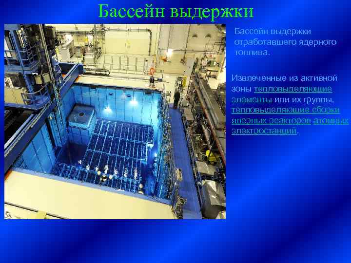 Бассейн выдержки отработавшего ядерного топлива. Извлеченные из активной зоны тепловыделяющие элементы или их группы,