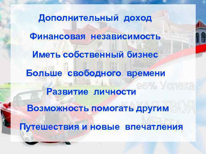 Дополнительный доход Финансовая независимость Иметь собственный бизнес Больше свободного времени Развитие личности Возможность помогать