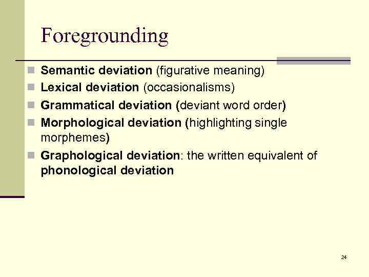 Foregrounding n Semantic deviation (figurative meaning) n Lexical deviation (occasionalisms) n Grammatical deviation (deviant