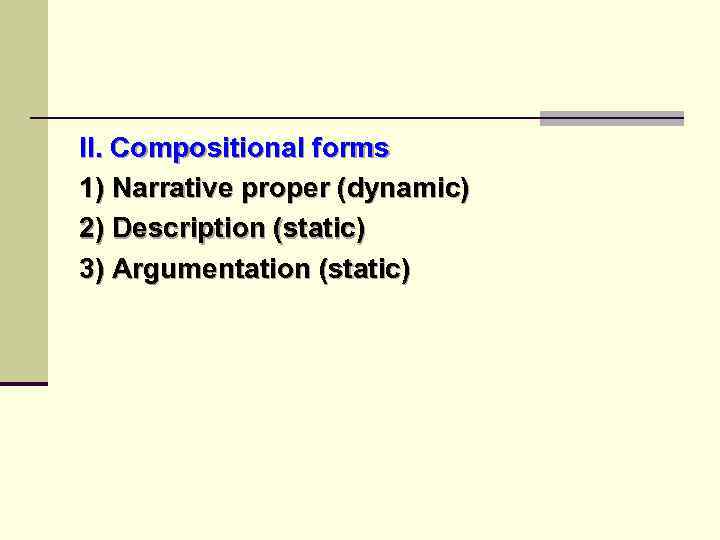 II. Compositional forms 1) Narrative proper (dynamic) 2) Description (static) 3) Argumentation (static) 