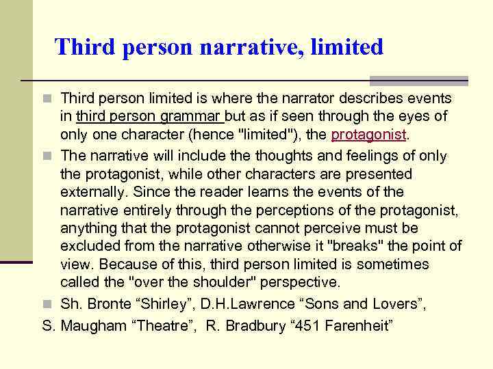 Third person narrative, limited n Third person limited is where the narrator describes events