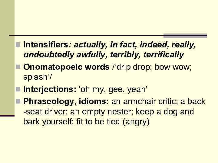 n Intensifiers: actually, in fact, indeed, really, undoubtedly awfully, terribly, terrifically n Onomatopoeic words