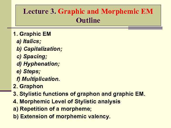 Lecture 3. Graphic and Morphemic EM Outline 1. Graphic EM a) Italics; b) Capitalization;