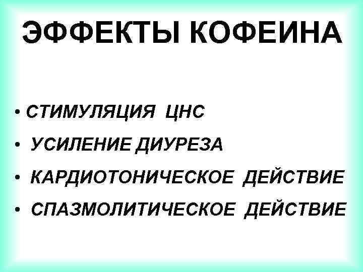 ЭФФЕКТЫ КОФЕИНА • СТИМУЛЯЦИЯ ЦНС • УСИЛЕНИЕ ДИУРЕЗА • КАРДИОТОНИЧЕСКОЕ ДЕЙСТВИЕ • СПАЗМОЛИТИЧЕСКОЕ ДЕЙСТВИЕ