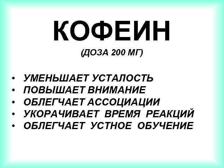 КОФЕИН (ДОЗА 200 МГ) • • • УМЕНЬШАЕТ УСТАЛОСТЬ ПОВЫШАЕТ ВНИМАНИЕ ОБЛЕГЧАЕТ АССОЦИАЦИИ УКОРАЧИВАЕТ