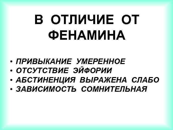 В ОТЛИЧИЕ ОТ ФЕНАМИНА • • ПРИВЫКАНИЕ УМЕРЕННОЕ ОТСУТСТВИЕ ЭЙФОРИИ АБСТИНЕНЦИЯ ВЫРАЖЕНА СЛАБО ЗАВИСИМОСТЬ