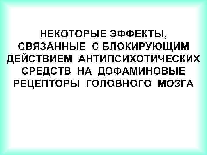 НЕКОТОРЫЕ ЭФФЕКТЫ, СВЯЗАННЫЕ С БЛОКИРУЮЩИМ ДЕЙСТВИЕМ АНТИПСИХОТИЧЕСКИХ СРЕДСТВ НА ДОФАМИНОВЫЕ РЕЦЕПТОРЫ ГОЛОВНОГО МОЗГА 