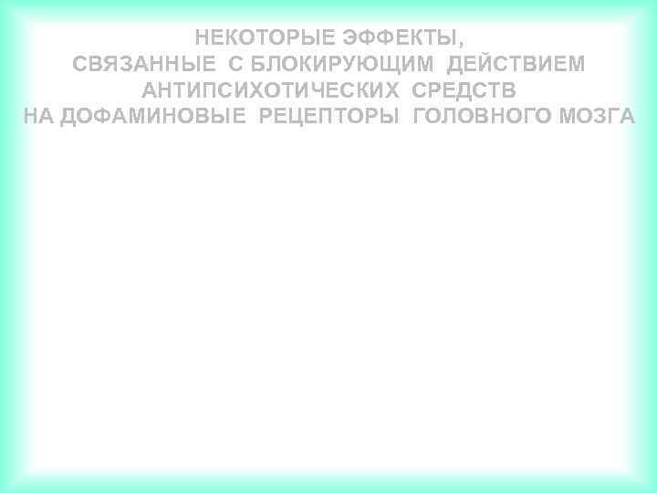 НЕКОТОРЫЕ ЭФФЕКТЫ, СВЯЗАННЫЕ С БЛОКИРУЮЩИМ ДЕЙСТВИЕМ АНТИПСИХОТИЧЕСКИХ СРЕДСТВ НА ДОФАМИНОВЫЕ РЕЦЕПТОРЫ ГОЛОВНОГО МОЗГА 