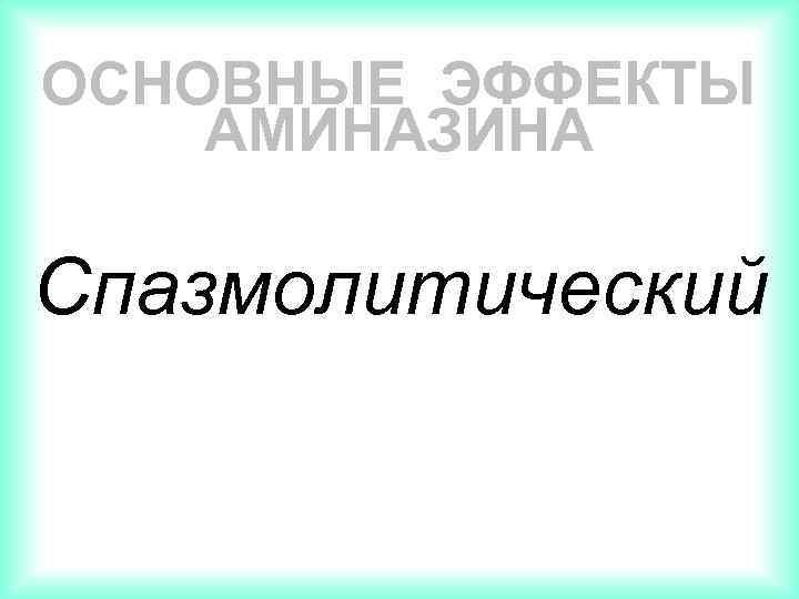 ОСНОВНЫЕ ЭФФЕКТЫ АМИНАЗИНА Спазмолитический 