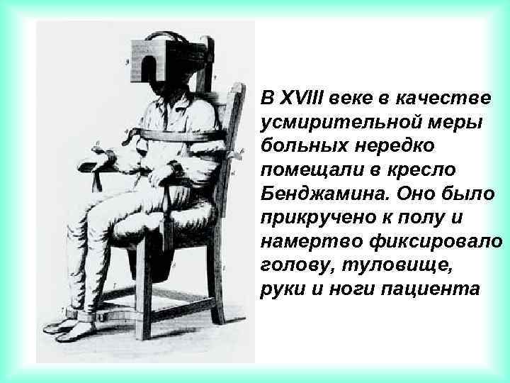 В XVIII веке в качестве усмирительной меры больных нередко помещали в кресло Бенджамина. Оно