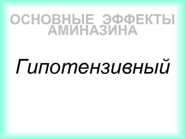 ОСНОВНЫЕ ЭФФЕКТЫ АМИНАЗИНА Гипотензивный 