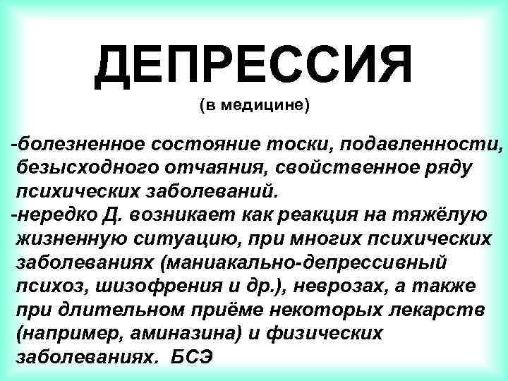 ДЕПРЕССИЯ (в медицине) -болезненное состояние тоски, подавленности, безысходного отчаяния, свойственное ряду психических заболеваний. -нередко