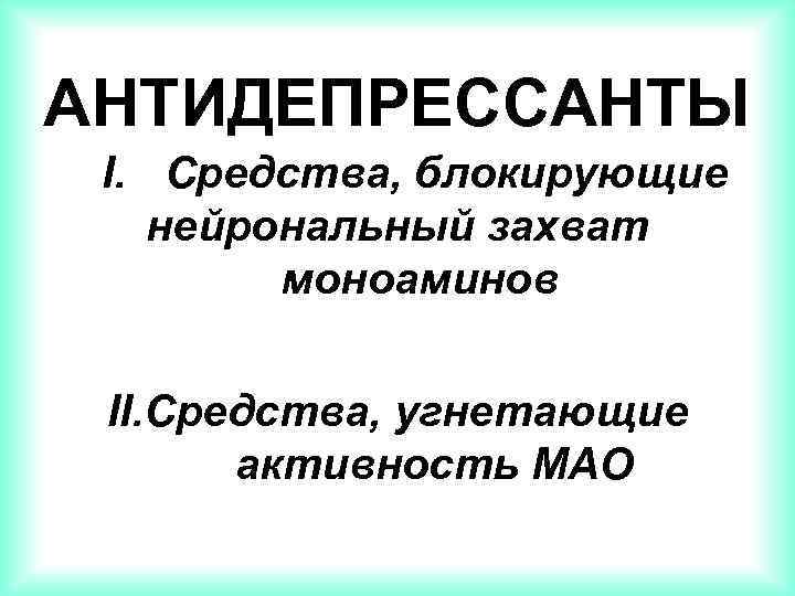 АНТИДЕПРЕССАНТЫ I. Средства, блокирующие нейрональный захват моноаминов II. Средства, угнетающие активность МАО 