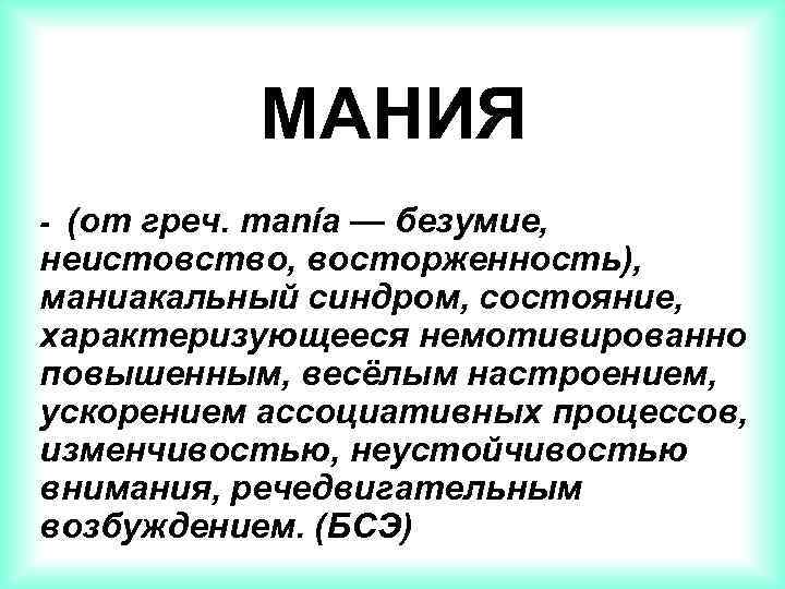 МАНИЯ - (от греч. manía — безумие, неистовство, восторженность), маниакальный синдром, состояние, характеризующееся немотивированно