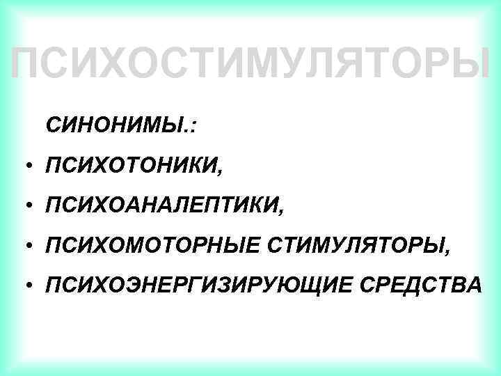 ПСИХОСТИМУЛЯТОРЫ СИНОНИМЫ. : • ПСИХОТОНИКИ, • ПСИХОАНАЛЕПТИКИ, • ПСИХОМОТОРНЫЕ СТИМУЛЯТОРЫ, • ПСИХОЭНЕРГИЗИРУЮЩИЕ СРЕДСТВА 