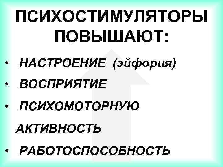 ПСИХОСТИМУЛЯТОРЫ ПОВЫШАЮТ: • НАСТРОЕНИЕ (эйфория) • ВОСПРИЯТИЕ • ПСИХОМОТОРНУЮ АКТИВНОСТЬ • РАБОТОСПОСОБНОСТЬ 