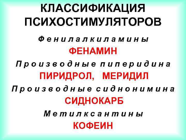 КЛАССИФИКАЦИЯ ПСИХОСТИМУЛЯТОРОВ Фенилалкиламины ФЕНАМИН Производные пиперидина ПИРИДРОЛ, МЕРИДИЛ Производные сиднонимина СИДНОКАРБ Метилксантины КОФЕИН 