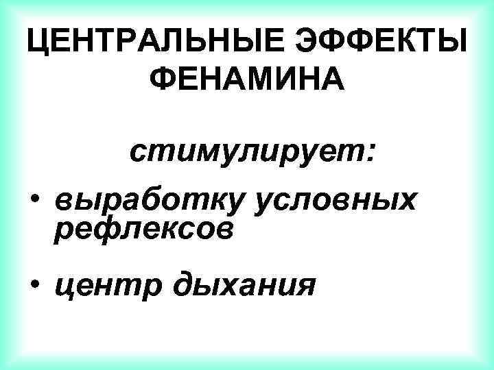 ЦЕНТРАЛЬНЫЕ ЭФФЕКТЫ ФЕНАМИНА стимулирует: • выработку условных рефлексов • центр дыхания 