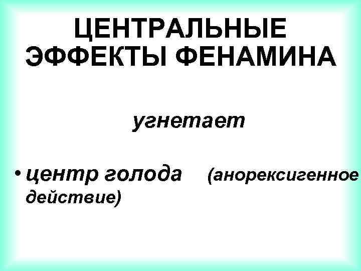 ЦЕНТРАЛЬНЫЕ ЭФФЕКТЫ ФЕНАМИНА угнетает • центр голода действие) (анорексигенное 