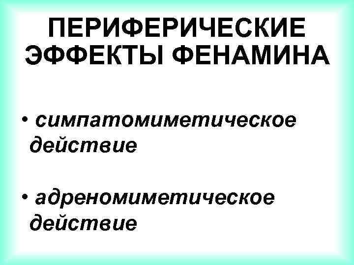 ПЕРИФЕРИЧЕСКИЕ ЭФФЕКТЫ ФЕНАМИНА • симпатомиметическое действие • адреномиметическое действие 