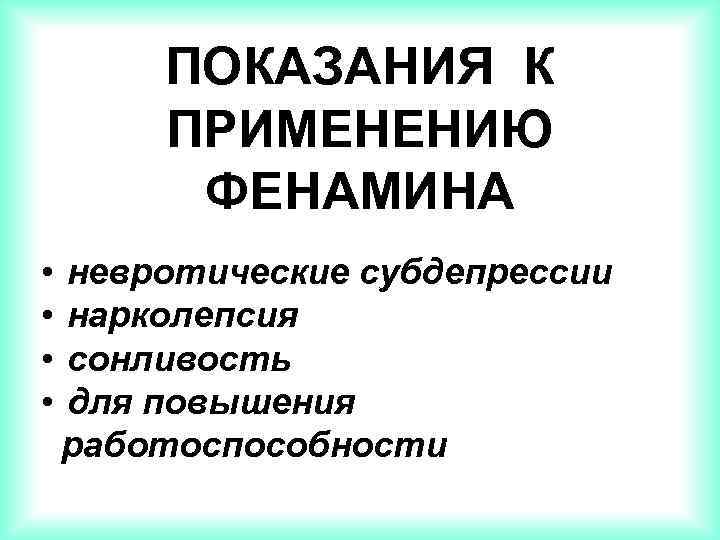 ПОКАЗАНИЯ К ПРИМЕНЕНИЮ ФЕНАМИНА • • невротические субдепрессии нарколепсия сонливость для повышения работоспособности 