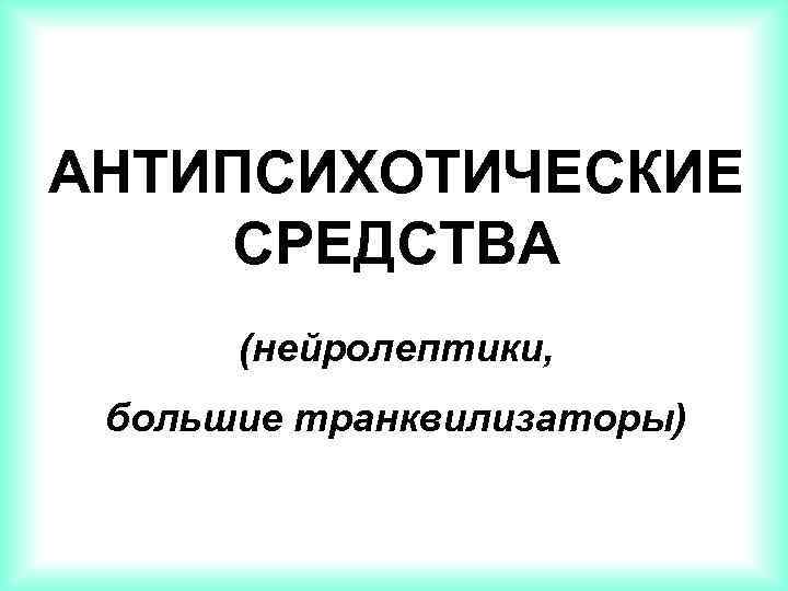 АНТИПСИХОТИЧЕСКИЕ СРЕДСТВА (нейролептики, большие транквилизаторы) 