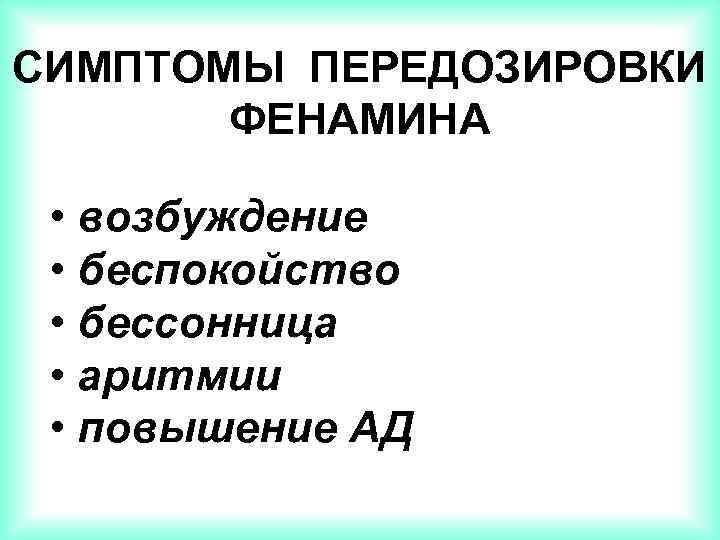 СИМПТОМЫ ПЕРЕДОЗИРОВКИ ФЕНАМИНА • возбуждение • беспокойство • бессонница • аритмии • повышение АД