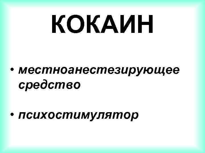 КОКАИН • местноанестезирующее средство • психостимулятор 