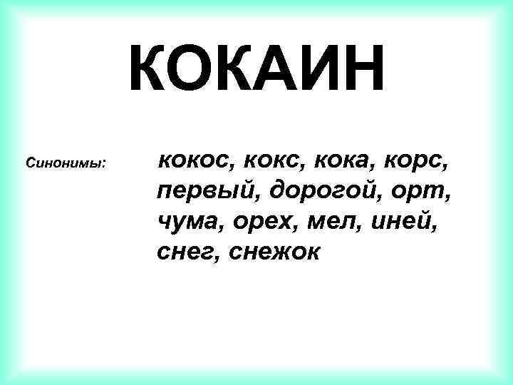 КОКАИН Синонимы: кокос, кока, корс, первый, дорогой, орт, чума, орех, мел, иней, снег, снежок