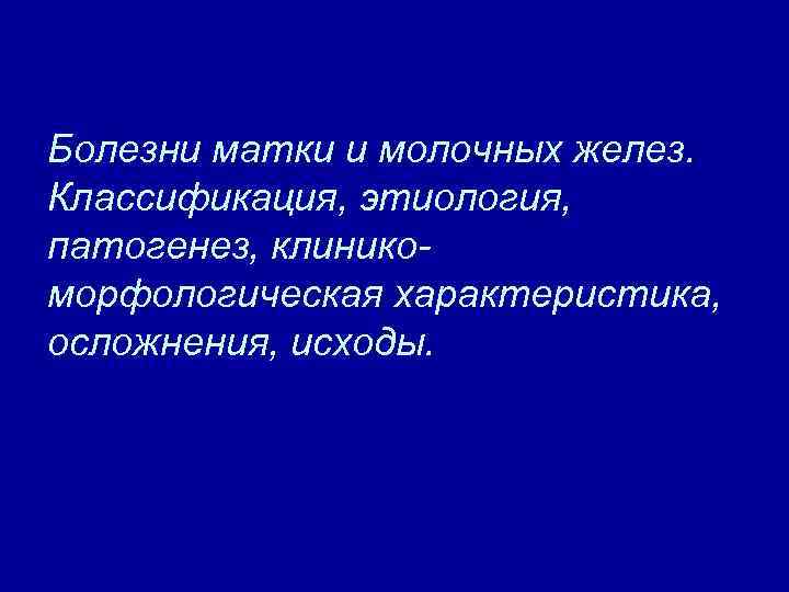 Болезни матки и молочных желез. Классификация, этиология, патогенез, клиникоморфологическая характеристика, осложнения, исходы. 