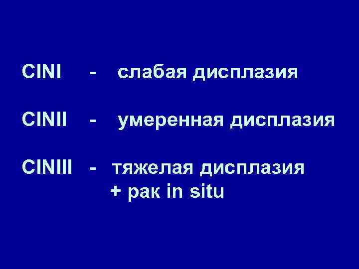 CINІ - слабая дисплазия CINІІ - умеренная дисплазия CINІІІ - тяжелая дисплазия + рак