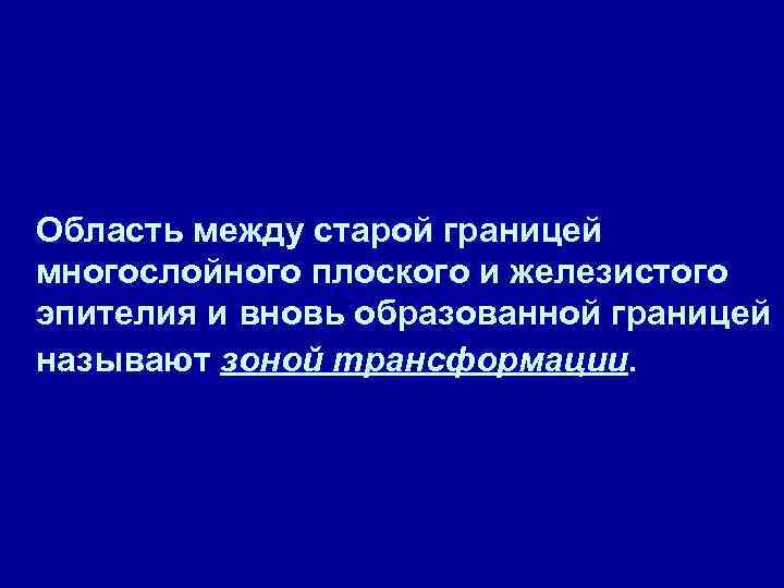 Область между старой границей многослойного плоского и железистого эпителия и вновь образованной границей называют