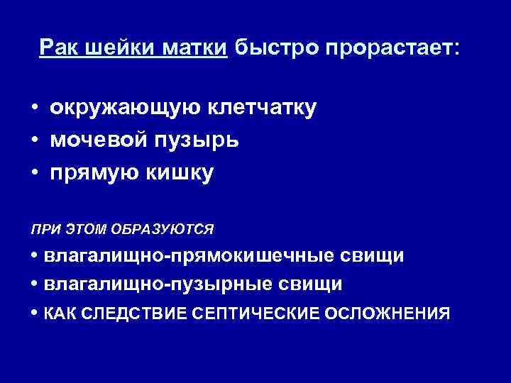 Рак шейки матки быстро прорастает: • окружающую клетчатку • мочевой пузырь • прямую кишку
