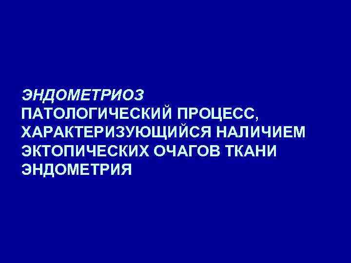 ЭНДОМЕТРИОЗ ПАТОЛОГИЧЕСКИЙ ПРОЦЕСС, ХАРАКТЕРИЗУЮЩИЙСЯ НАЛИЧИЕМ ЭКТОПИЧЕСКИХ ОЧАГОВ ТКАНИ ЭНДОМЕТРИЯ 