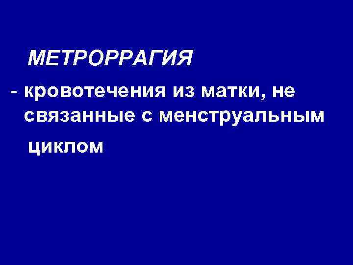 МЕТРОРРАГИЯ - кровотечения из матки, не связанные с менструальным циклом 