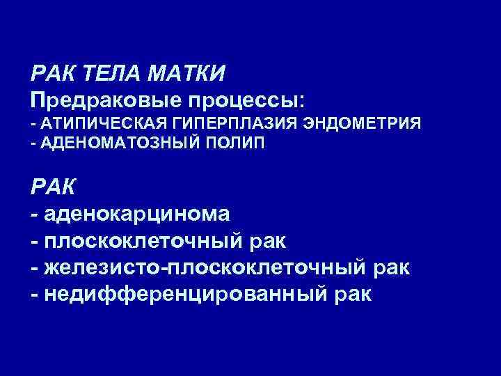 РАК ТЕЛА МАТКИ Предраковые процессы: - АТИПИЧЕСКАЯ ГИПЕРПЛАЗИЯ ЭНДОМЕТРИЯ - АДЕНОМАТОЗНЫЙ ПОЛИП РАК -