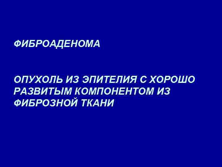 ФИБРОАДЕНОМА ОПУХОЛЬ ИЗ ЭПИТЕЛИЯ С ХОРОШО РАЗВИТЫМ КОМПОНЕНТОМ ИЗ ФИБРОЗНОЙ ТКАНИ 