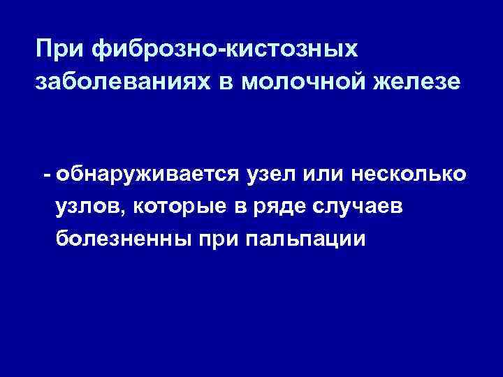 При фиброзно-кистозных заболеваниях в молочной железе - обнаруживается узел или несколько узлов, которые в