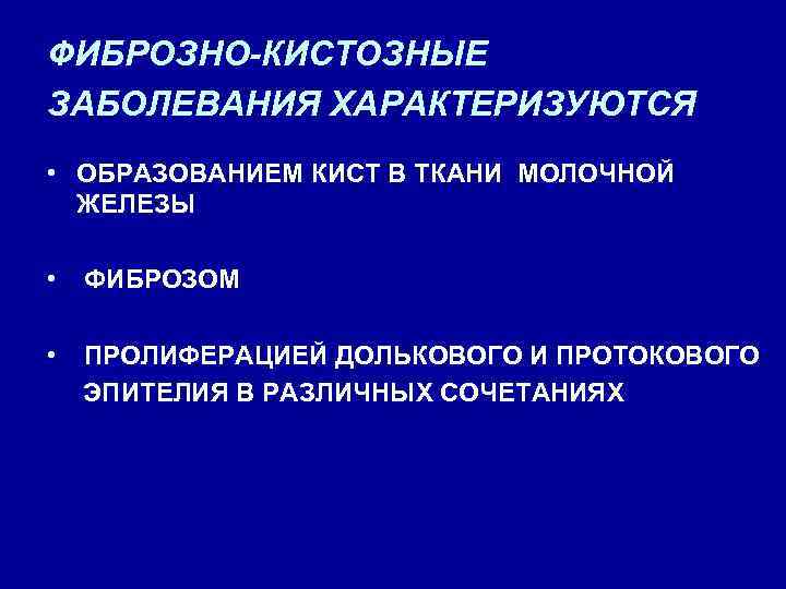 ФИБРОЗНО-КИСТОЗНЫЕ ЗАБОЛЕВАНИЯ ХАРАКТЕРИЗУЮТСЯ • ОБРАЗОВАНИЕМ КИСТ В ТКАНИ МОЛОЧНОЙ ЖЕЛЕЗЫ • ФИБРОЗОМ • ПРОЛИФЕРАЦИЕЙ