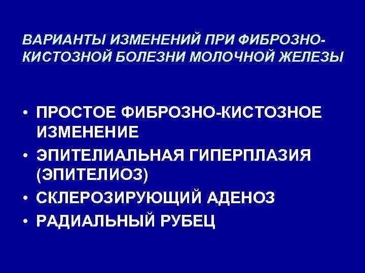 ВАРИАНТЫ ИЗМЕНЕНИЙ ПРИ ФИБРОЗНОКИСТОЗНОЙ БОЛЕЗНИ МОЛОЧНОЙ ЖЕЛЕЗЫ • ПРОСТОЕ ФИБРОЗНО-КИСТОЗНОЕ ИЗМЕНЕНИЕ • ЭПИТЕЛИАЛЬНАЯ ГИПЕРПЛАЗИЯ
