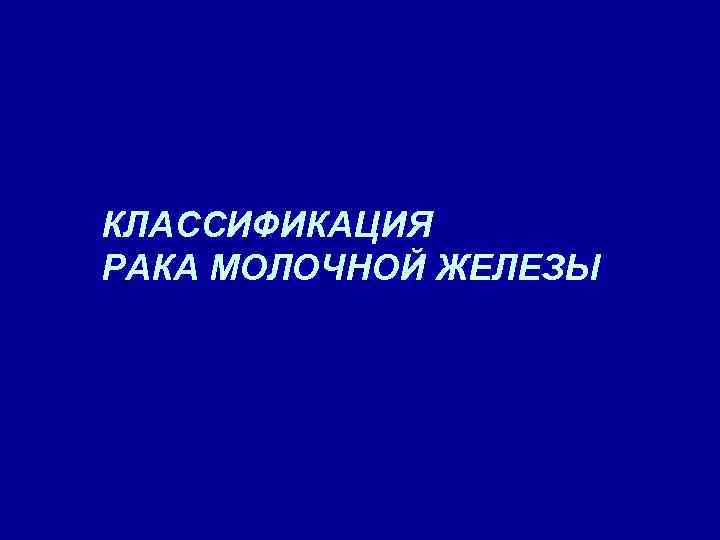 КЛАССИФИКАЦИЯ РАКА МОЛОЧНОЙ ЖЕЛЕЗЫ 