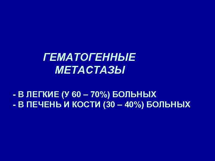 ГЕМАТОГЕННЫЕ МЕТАСТАЗЫ - В ЛЕГКИЕ (У 60 – 70%) БОЛЬНЫХ - В ПЕЧЕНЬ И