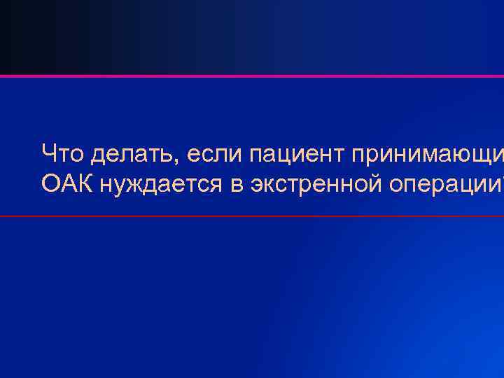 Что делать, если пациент принимающи ОАК нуждается в экстренной операции? 