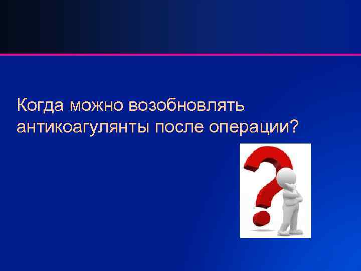 Когда можно возобновлять антикоагулянты после операции? 